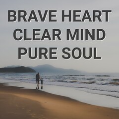 Motivational and inspirational quote. BRAVE HEART CLEAR MIND PURE SOUL.