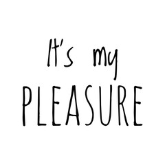 ''It's my pleasure'' Lettering