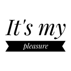 ''It's my pleasure'' Lettering