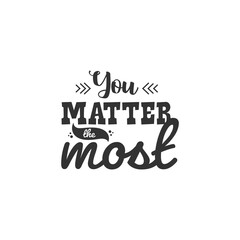 You Matter The Most. For fashion shirts, poster, gift, or other printing press. Motivation Quote. Inspiration Quote.