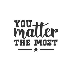 You Matter The Most. For fashion shirts, poster, gift, or other printing press. Motivation Quote. Inspiration Quote.