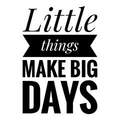 ''Little things make big days'' Lettering