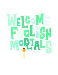 WELCOME FOOLISH MORTALS