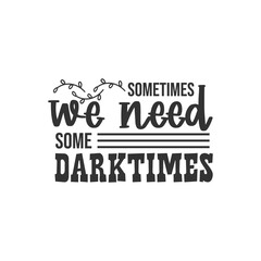 Sometimes We Need Some Darkness. For fashion shirts, poster, gift, or other printing press. Motivation Quote. Inspiration Quote.