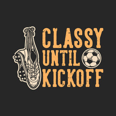 vintage slogan typography classy until kickoff for t shirt design