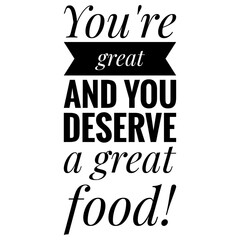 ''You're great and you deserve a great food'' Lettering