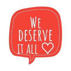 ''We deserve it all'' Lettering