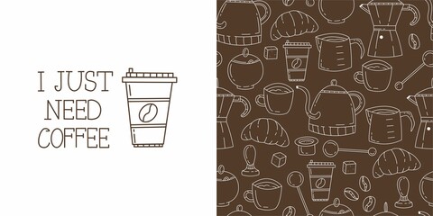 Seamless doodle pattern with coffee and coffee accessories on brown background. A glass of coffee with the words "I just need coffee". Cute vector doodle illustration for design.