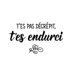 French lettering. Translation from French - You are not decrepit, you are hardened. Element for flyers, banner and posters. Modern calligraphy. Ink illustration