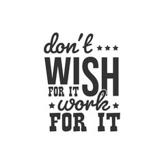 Don't Wish For it Work For it. For fashion shirts, poster, gift, or other printing press. Motivation Quote. Inspiration Quote.