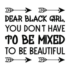  Dear black girl, you don't have to be mixed to be beautiful . Vector Quote
