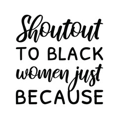 Shoutout to black women just because. Vector Quote

