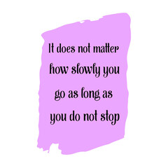  It does not matter how slowly you go as long as you do not stop. Vector Quote
