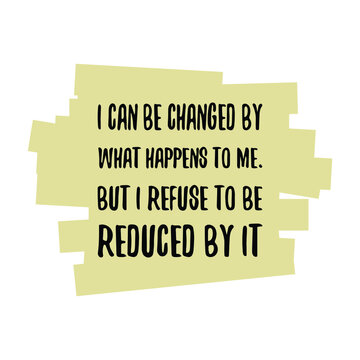 I can be changed by what happens to me. But I refuse to be reduced by it. Vector Quote
