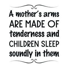  A mother’s arms are made of tenderness and children sleep soundly in them. Vector Quote
