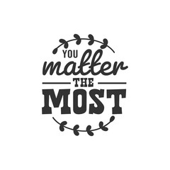 You Matter The Most. For fashion shirts, poster, gift, or other printing press. Motivation Quote. Inspiration Quote.