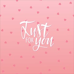 Just for You. Hand written lettering on pink backgroung. Valentines Day, birthday background. Vector background to Holiday design. For flyers, invitation, posters, brochure, banners, card, greetings