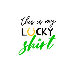 This is my lucky shirt is great as a tshirt print or greeting card for St Patricks Day. Vector quote isolated on white