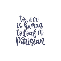 Inspirational quote To err is human to loaf is parisian. Lettering phrase. Black ink. Vector illustration.