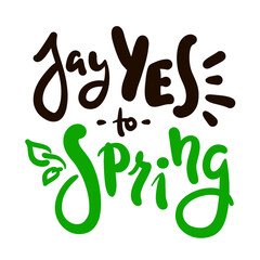 Say Yes to Spring - inspire motivational quote. Hand drawn beautiful lettering. Print for inspirational poster, t-shirt, bag, cups, card, flyer, sticker, badge. Cute original funny vector sign