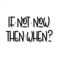 Lettering quote "if not now then when?" for posters, T-shirts, postcards, etc. Unusual Sans serif font. Black and white vector illustration.