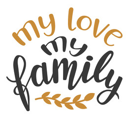 My love My Family hand lettering vector. Quotes and phrases for holiday postcards, banners, posters, mug, notebooks, scrapbooking, pillow case and photo album. Home and kitchen decor items design. 