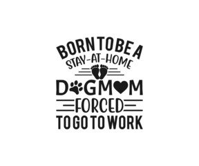 Obraz premium Born To Be A Stay At Home Dog Mom Forced To Go To Work SVG, Mom Svg, Mothers Day T-shirt Design, Happy Mothers Day SVG, Mother's Day Cricut Files, Mom Gift Cameo, Vinyl Designs, Iron On Decals, Cricut