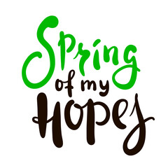 Fototapeta premium Spring of my hopes - inspire motivational quote. Hand drawn beautiful lettering. Print for inspirational poster, t-shirt, bag, cups, card, flyer, sticker, badge. Cute original funny vector sign