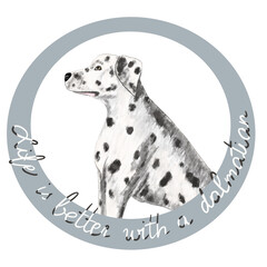 Dalmatian dog profile with grey round circle. Hand drawn lettering Life is better with a dalmatian