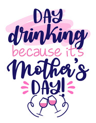 Day drinking, because it's Mother's Day - International Mothers Day greeting card. Calligraphy handwritten phrase and hand drawn flowers. Handmade calligraphy illustration. Happy Mother's day card.