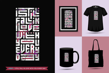Quote Inspiration Tshirt I Still Fall in Love With You Everyday for print. Modern typography lettering vertical design template fashion clothes, poster, tote bag, mug and merchandise