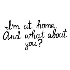 Hand drawn lettering I'M AT HOME AND WHAT ABOUT YOU.  Motivating phrase. Everyday inspiration, cheer up. Good for T-shirt print, sticker, greeting card design.