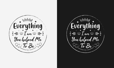 Everything I am you helped me to be,Mothers day calligraphy, mom quote lettering illustration vector
