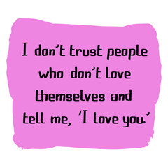 I don’t trust people who don’t love themselves and tell me, ‘I love you.’. Vector Quote
