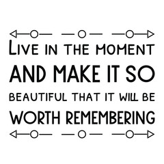 Live in the moment and make it so beautiful that it will be worth remembering. Vector Quote
