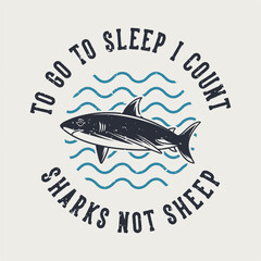 vintage slogan typography to go to sleep i count sharks not sheep for t shirt design