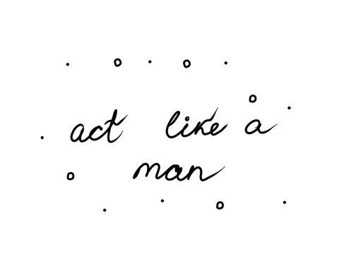Act like a man phrase handwritten. Lettering calligraphy text. Isolated word black modern