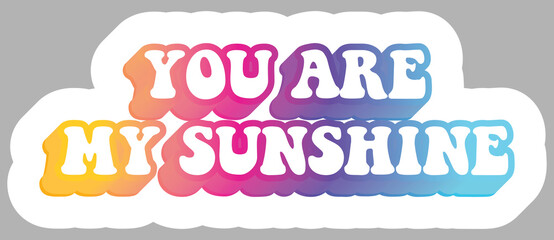 You Are My Sunshine. Colorful text, isolated on simple background. Sticker for stationery. Ready for printing. Trendy graphic design element. Retro font calligraphy in 60s funky style. Vector EPS 10. 