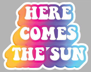 Here Comes The Sun. Hippie subculture quotes. Colorful text. Sticker for stationery. Ready for printing. Trendy graphic design element. Retro font calligraphy in 60s funky style. Vector illustration. 