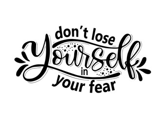 Don't lose yourself in your fear, hand lettering, motivational quotes