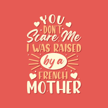 You don't scare me I was raised by a French Mother. Mothers day lettering design.