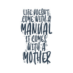Life doesn't come with a manual It comes with a Mother. Mothers day quote lettering design.