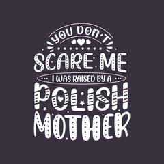 Fototapeta na wymiar You don't scare me I was raised by a Polish Mother. Mothers day lettering design.