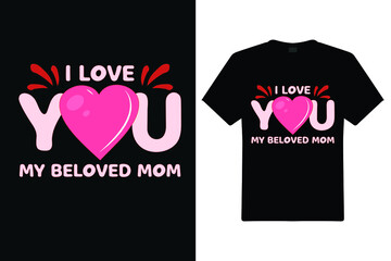 I Love You My Beloved Mom T Shirt Design. Mom Typography t-shirt. Vector Illustration quotes. Design template for t shirt print, poster, cases, cover, banner, gift card, label sticker, flyer, mug.