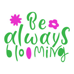 Be always blooming- hand drawn vector lettering. Positive slogan. Hand lettered quote. Motivational and inspirational phrase. Poster, banner, greeting card design element.