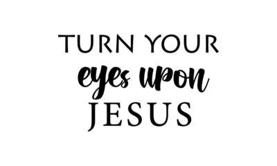 Turn your eyes upon Jesus, Christian faith, Typography for print or use as poster, card, flyer or T Shirt