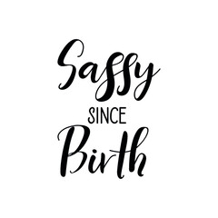 Sassy since Birth. Lettering. Ink illustration. t-shirt design.