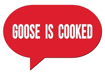 GOOSE  IS  COOKED text written in a red speech bubble