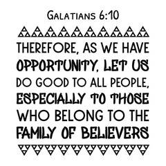 Therefore, as we have opportunity, let us do good to all people, especially to those who belong to the family of believers. Bible verse quote
