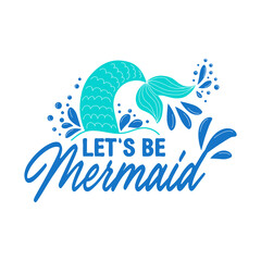 Let's be mermaids. Inspirational quote about summer. Modern calligraphy phrase with hand drawn mermaid's tail, seashells, sea stars